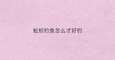 蚯蚓钓鱼怎么才好钓(蚯蚓如何钓大鱼)