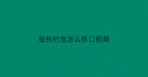 蚯蚓钓鱼怎么抓口视频(蚯蚓钓鱼技巧大全视频教程)