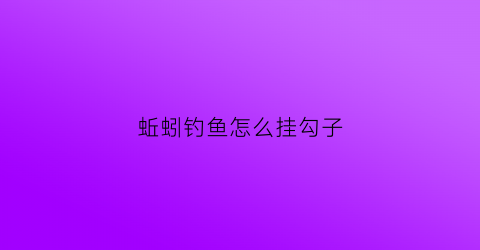 蚯蚓钓鱼怎么挂勾子(蚯蚓钓鱼挂钩最好方法)