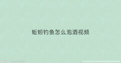蚯蚓钓鱼怎么泡酒视频(蚯蚓钓鱼怎么泡酒视频教学)