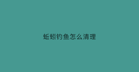 蚯蚓钓鱼怎么清理(蚯蚓钓鱼绝招)