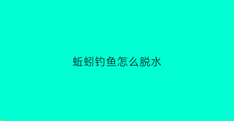 蚯蚓钓鱼怎么脱水