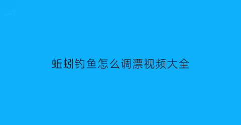蚯蚓钓鱼怎么调漂视频大全