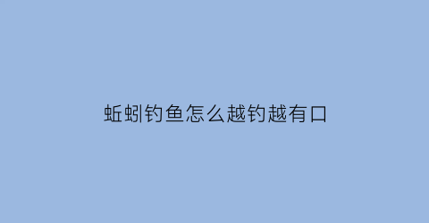 蚯蚓钓鱼怎么越钓越有口(蚯蚓钓鱼最大忌讳)