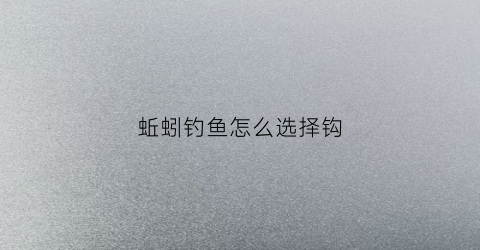 蚯蚓钓鱼怎么选择钩(蚯蚓钓鱼用法)