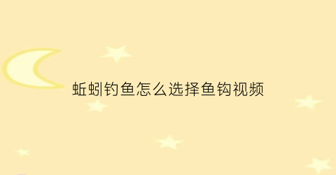 “蚯蚓钓鱼怎么选择鱼钩视频(蚯蚓钓鱼技巧大全视频教程)