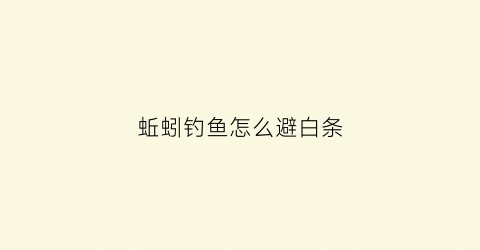蚯蚓钓鱼怎么避白条(蚯蚓钓鱼怎么避白条鱼)