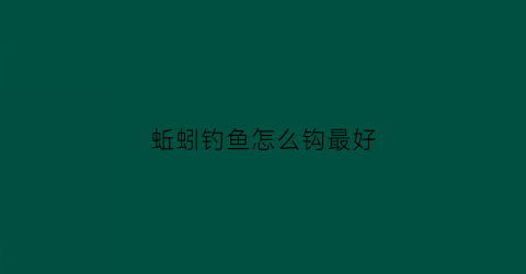 蚯蚓钓鱼怎么钩最好(蚯蚓怎么钩中鱼最高)