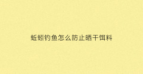 蚯蚓钓鱼怎么防止晒干饵料(蚯蚓怎么避开小鱼)