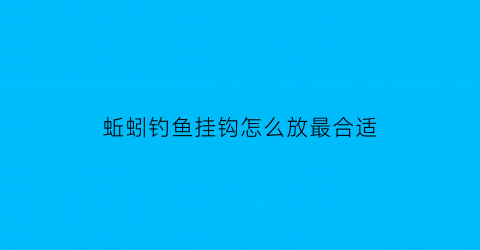 蚯蚓钓鱼挂钩怎么放最合适(用蚯蚓如何挂钩)