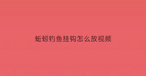 “蚯蚓钓鱼挂钩怎么放视频(蚯蚓挂鱼钩方法)