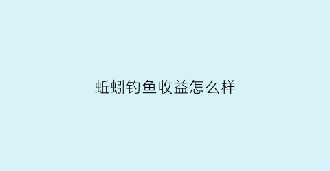 “蚯蚓钓鱼收益怎么样(蚯蚓钓鱼好吗)