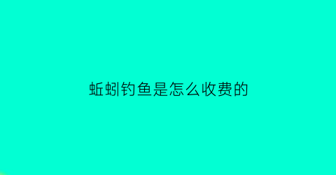 “蚯蚓钓鱼是怎么收费的(蚯蚓钓大鱼绝密技巧)