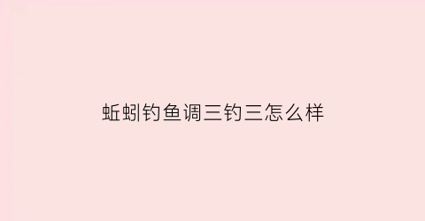 “蚯蚓钓鱼调三钓三怎么样(调三钓三挂蚯蚓怎么找底)