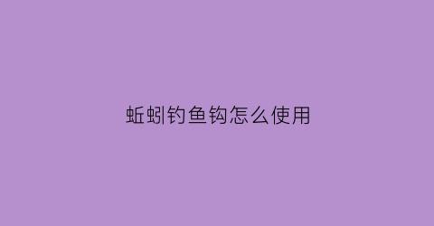 蚯蚓钓鱼钩怎么使用(用蚯蚓钓鱼怎么挂钩)