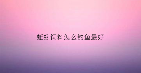 蚯蚓饲料怎么钓鱼最好(蚯蚓饲料配方)
