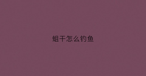 蛆干怎么钓鱼(用蛆钓鱼怎么钓)