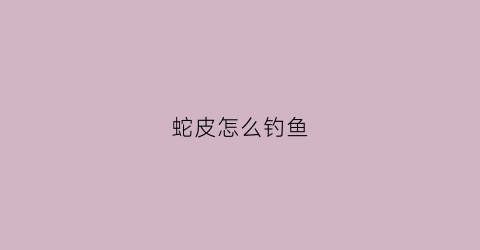 蛇皮怎么钓鱼
