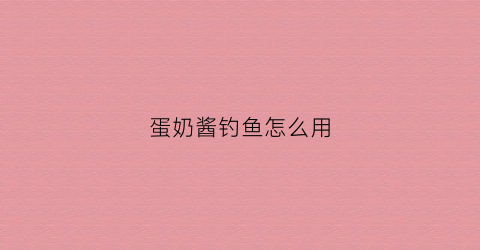 蛋奶酱钓鱼怎么用(蛋奶酱钓鱼有效果吗)