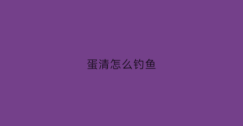 蛋清怎么钓鱼(鸡蛋清钓鱼实验结果)