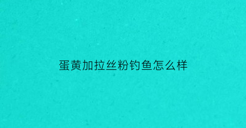 蛋黄加拉丝粉钓鱼怎么样(加蛋黄的商品饵好钓鱼吗)