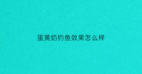 蛋黄奶钓鱼效果怎么样(黄蛋奶和白蛋奶的区别钓鱼)