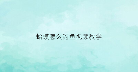 蛤蟆怎么钓鱼视频教学