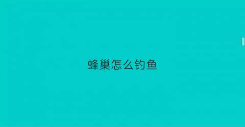 蜂巢怎么钓鱼(蜂巢怎么钓鱼最好)
