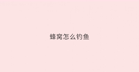 蜂窝怎么钓鱼(蜂窝妙用)