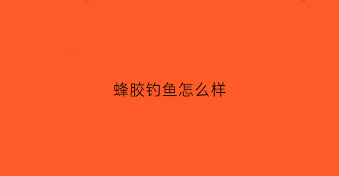 蜂胶钓鱼怎么样(蜂胶药水)