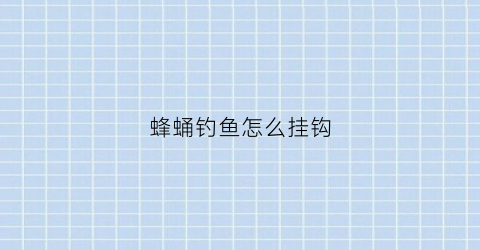 蜂蛹钓鱼怎么挂钩(蜂蛹钓鱼怎么挂钩视频)