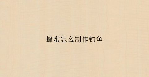 蜂蜜怎么制作钓鱼(蜂蜜钓鱼用法用量)