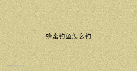 蜂蜜钓鱼怎么钓(蜂蜜钓鱼怎么用)