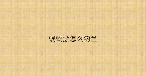 蜈蚣漂怎么钓鱼(蜈蚣漂的连接方法图解)