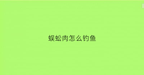蜈蚣肉怎么钓鱼(吴蜈蚣鱼饵)
