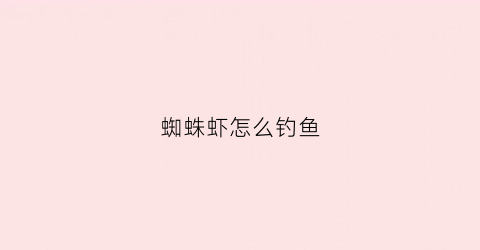 蜘蛛虾怎么钓鱼(蜘蛛垂钓)
