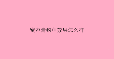 蜜枣膏钓鱼效果怎么样(蜜枣钓鲤鱼)