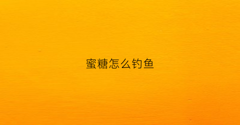 “蜜糖怎么钓鱼(糖蜜养鱼)