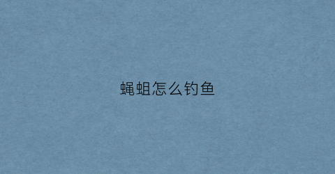 蝇蛆怎么钓鱼