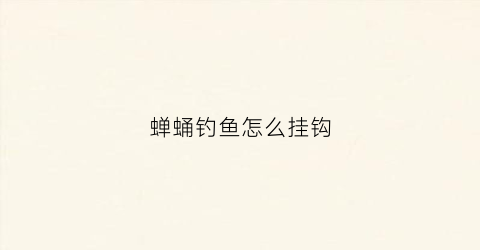 蝉蛹钓鱼怎么挂钩(蚕蛹挂钩能钓什么鱼)