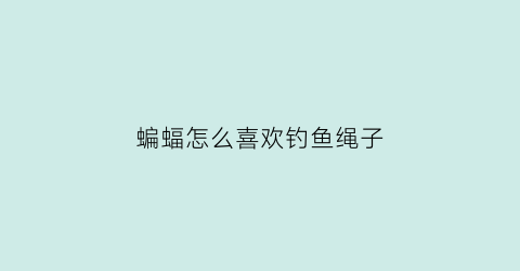 “蝙蝠怎么喜欢钓鱼绳子(蝙蝠诱捕)