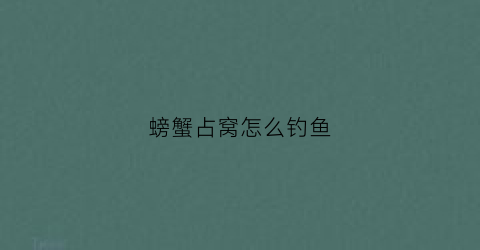 螃蟹占窝怎么钓鱼(螃蟹闹窝怎么钓鲤鱼)