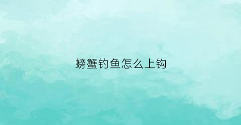 螃蟹钓鱼怎么上钩(如何钓螃蟹容易上钩)