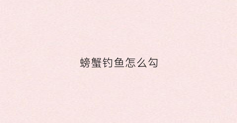 螃蟹钓鱼怎么勾(怎么用螃蟹钓鱼)
