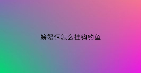 螃蟹饵怎么挂钩钓鱼(钓螃蟹钩怎么用)