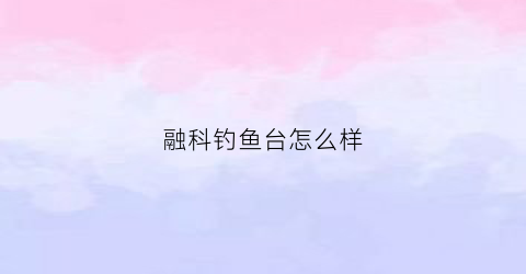 融科钓鱼台怎么样(融科钓鱼台大渡口是商品房吗)