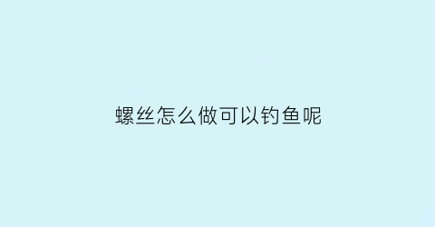 螺丝怎么做可以钓鱼呢