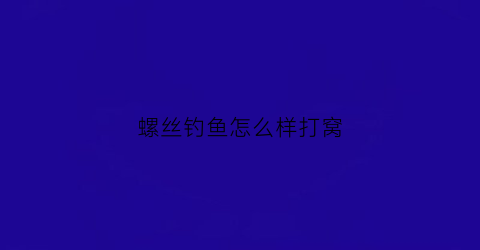 螺丝钓鱼怎么样打窝(螺丝钓鱼怎么样打窝最好)