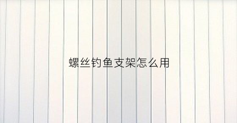 螺丝钓鱼支架怎么用