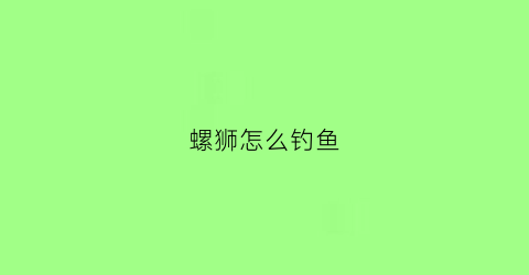 “螺狮怎么钓鱼(螺蛳钓什么鱼最好)